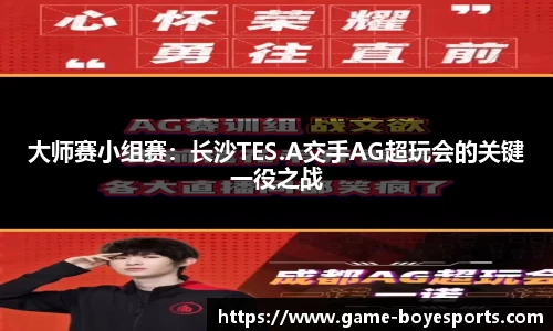 大师赛小组赛：长沙TES.A交手AG超玩会的关键一役之战